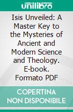 Isis Unveiled: A Master Key to the Mysteries of Ancient and Modern Science and Theology. E-book. Formato PDF ebook