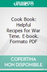 Cook Book: Helpful Recipes for War Time. E-book. Formato PDF ebook di Mrs. Robert S. Bradley Robert S. Bradley Waldo Lincoln