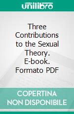 Three Contributions to the Sexual Theory. E-book. Formato PDF ebook