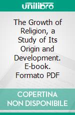 The Growth of Religion, a Study of Its Origin and Development. E-book. Formato PDF ebook