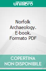 Norfolk Archaeology. E-book. Formato PDF ebook di Norfolk and Norwich Archaeological Society