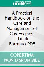 A Practical Handbook on the Care and Management of Gas Engines. E-book. Formato PDF ebook