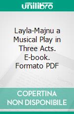 Layla-Majnu a Musical Play in Three Acts. E-book. Formato PDF