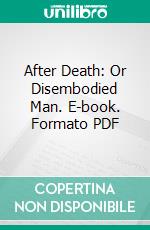 After Death: Or Disembodied Man. E-book. Formato PDF ebook