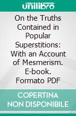 On the Truths Contained in Popular Superstitions: With an Account of Mesmerism. E-book. Formato PDF ebook