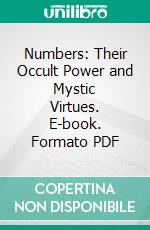 Numbers: Their Occult Power and Mystic Virtues. E-book. Formato PDF ebook di W. Wynn Westcott