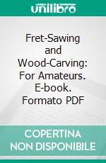 Fret-Sawing and Wood-Carving: For Amateurs. E-book. Formato PDF ebook di George A. Sawyer