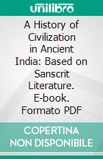 A History of Civilization in Ancient India: Based on Sanscrit Literature. E-book. Formato PDF ebook