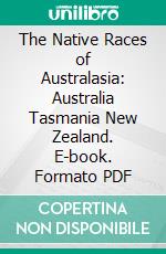 The Native Races of Australasia: Australia Tasmania New Zealand. E-book. Formato PDF ebook