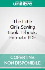 The Little Girl's Sewing Book. E-book. Formato PDF ebook