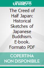 The Creed of Half Japan: Historical Sketches of Japanese Buddhism. E-book. Formato PDF ebook