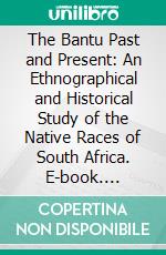 The Bantu Past and Present: An Ethnographical and Historical Study of the Native Races of South Africa. E-book. Formato PDF ebook