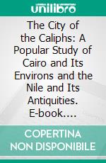 The City of the Caliphs: A Popular Study of Cairo and Its Environs and the Nile and Its Antiquities. E-book. Formato PDF ebook