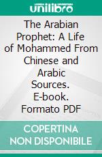 The Arabian Prophet: A Life of Mohammed From Chinese and Arabic Sources. E-book. Formato PDF ebook