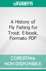 A History of Fly Fishing for Trout. E-book. Formato PDF ebook di John Waller Hills