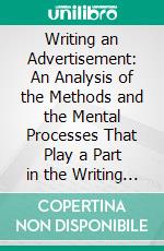 Writing an Advertisement: An Analysis of the Methods and the Mental Processes That Play a Part in the Writing of Successful Advertising. E-book. Formato PDF ebook di Samuel Roland Hall