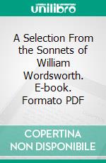 A Selection From the Sonnets of William Wordsworth. E-book. Formato PDF ebook di William Wordsworth