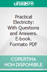 Practical Electricity: With Questions and Answers. E-book. Formato PDF ebook