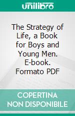 The Strategy of Life, a Book for Boys and Young Men. E-book. Formato PDF ebook di Arthur Porritt