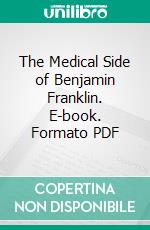 The Medical Side of Benjamin Franklin. E-book. Formato PDF ebook di William Pepper