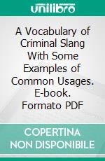 A Vocabulary of Criminal Slang With Some Examples of Common Usages. E-book. Formato PDF ebook