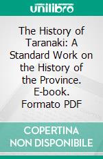 The History of Taranaki: A Standard Work on the History of the Province. E-book. Formato PDF ebook
