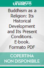 Buddhism as a Religion: Its Historical Development and Its Present Conditions. E-book. Formato PDF ebook di Heinrich Friedrich Hackmann