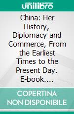 China: Her History, Diplomacy and Commerce, From the Earliest Times to the Present Day. E-book. Formato PDF ebook di Edward Harper Parker