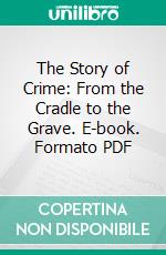 The Story of Crime: From the Cradle to the Grave. E-book. Formato PDF ebook