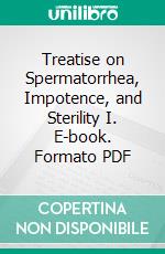 Treatise on Spermatorrhea, Impotence, and Sterility I. E-book. Formato PDF ebook di William Harvey King