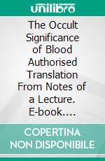 The Occult Significance of Blood Authorised Translation From Notes of a Lecture. E-book. Formato PDF ebook di Rudolf Steiner