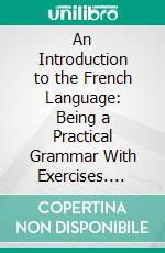 An Introduction to the French Language: Being a Practical Grammar With Exercises. E-book. Formato PDF ebook di Alphonse N. Van Daell