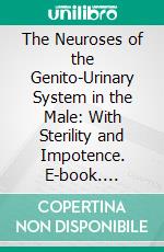The Neuroses of the Genito-Urinary System in the Male: With Sterility and Impotence. E-book. Formato PDF ebook