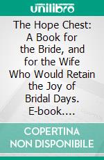 The Hope Chest: A Book for the Bride, and for the Wife Who Would Retain the Joy of Bridal Days. E-book. Formato PDF ebook