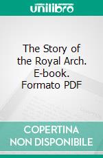 The Story of the Royal Arch. E-book. Formato PDF ebook di William Harvey