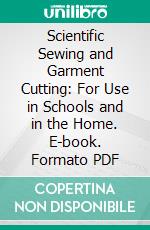 Scientific Sewing and Garment Cutting: For Use in Schools and in the Home. E-book. Formato PDF