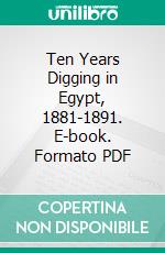 Ten Years Digging in Egypt, 1881-1891. E-book. Formato PDF ebook di W. M. Flinders Petrie