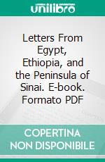 Letters From Egypt, Ethiopia, and the Peninsula of Sinai. E-book. Formato PDF