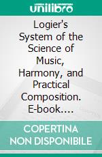 Logier's System of the Science of Music, Harmony, and Practical Composition. E-book. Formato PDF ebook