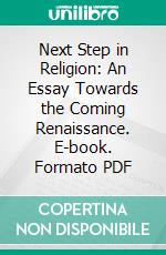 Next Step in Religion: An Essay Towards the Coming Renaissance. E-book. Formato PDF ebook