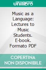 Music as a Language: Lectures to Music Students. E-book. Formato PDF ebook