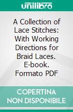 A Collection of Lace Stitches: With Working Directions for Braid Laces. E-book. Formato PDF