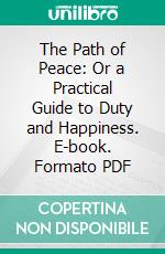 The Path of Peace: Or a Practical Guide to Duty and Happiness. E-book. Formato PDF ebook