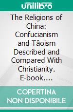 The Religions of China: Confucianism and Tâoism Described and Compared With Christianity. E-book. Formato PDF ebook