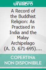 A Record of the Buddhist Religion: As Practised in India and the Malay Archipelago (A. D. 671-695). E-book. Formato PDF ebook