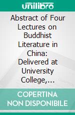 Abstract of Four Lectures on Buddhist Literature in China: Delivered at University College, London. E-book. Formato PDF ebook