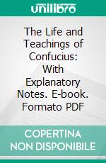 The Life and Teachings of Confucius: With Explanatory Notes. E-book. Formato PDF ebook di James Legge