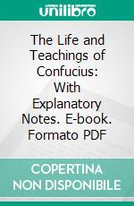 The Life and Teachings of Confucius: With Explanatory Notes. E-book. Formato PDF ebook