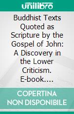 Buddhist Texts Quoted as Scripture by the Gospel of John: A Discovery in the Lower Criticism. E-book. Formato PDF ebook di Albert J. Edmunds