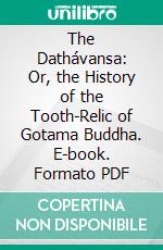 The Dathávansa: Or, the History of the Tooth-Relic of Gotama Buddha. E-book. Formato PDF ebook di Mutu Kumara Svami